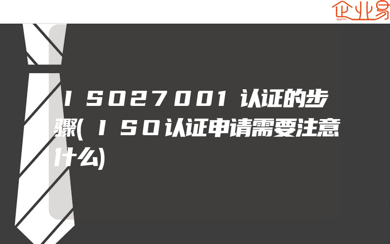 ISO27001认证的步骤(ISO认证申请需要注意什么)