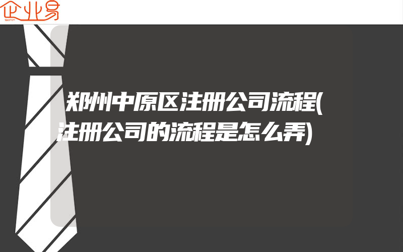 郑州中原区注册公司流程(注册公司的流程是怎么弄)