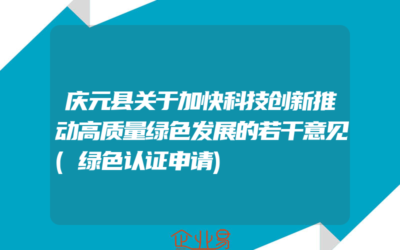 庆元县关于加快科技创新推动高质量绿色发展的若干意见(绿色认证申请)
