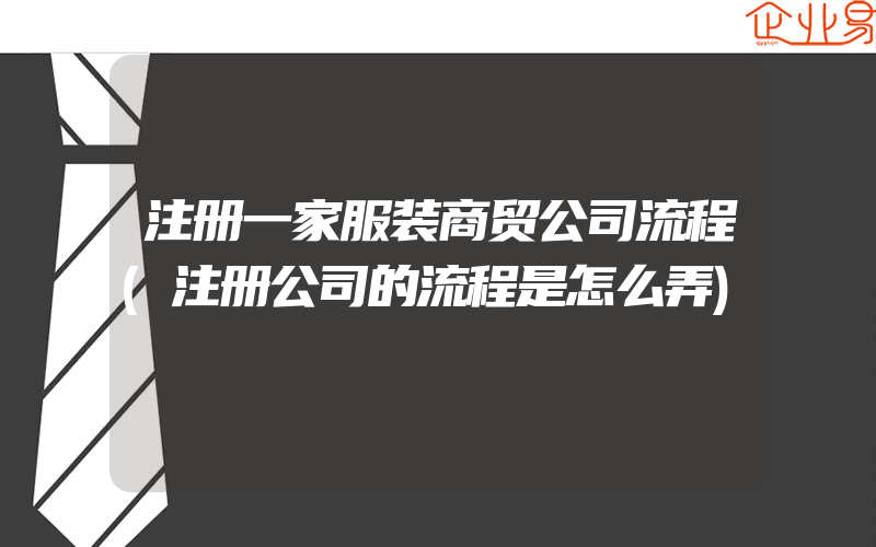 注册一家服装商贸公司流程(注册公司的流程是怎么弄)