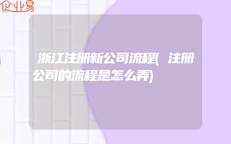 浙江注册新公司流程(注册公司的流程是怎么弄)