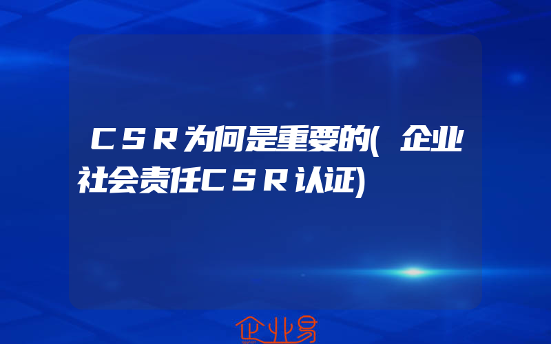 CSR为何是重要的(企业社会责任CSR认证)