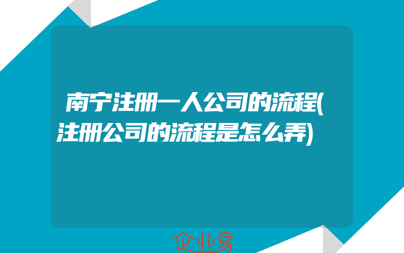 南宁注册一人公司的流程(注册公司的流程是怎么弄)