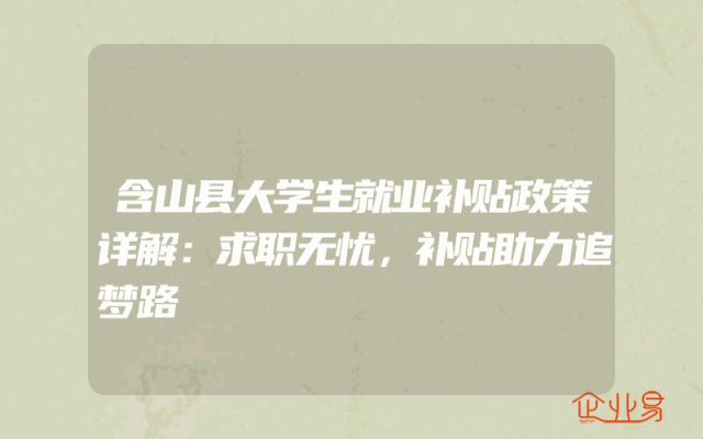 含山县大学生就业补贴政策详解：求职无忧，补贴助力追梦路