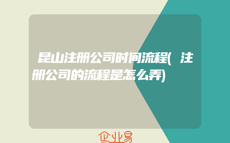 昆山注册公司时间流程(注册公司的流程是怎么弄)