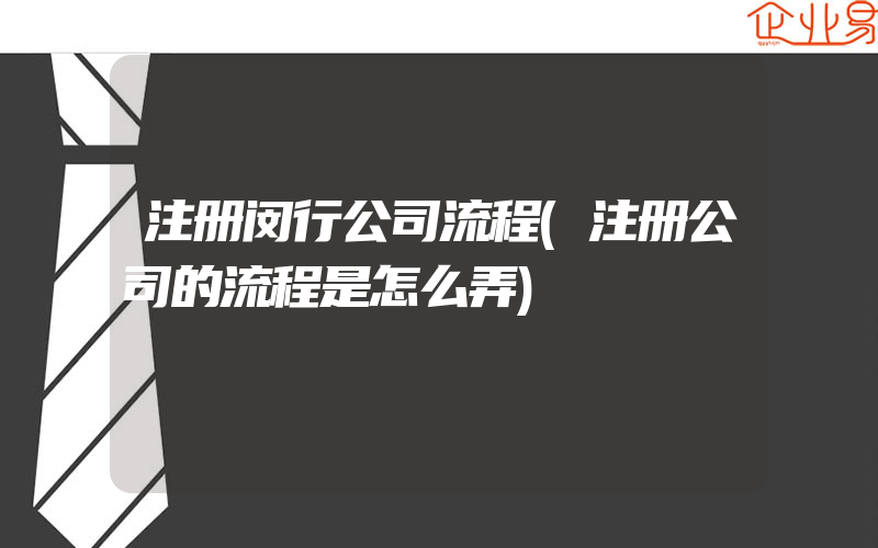 注册闵行公司流程(注册公司的流程是怎么弄)