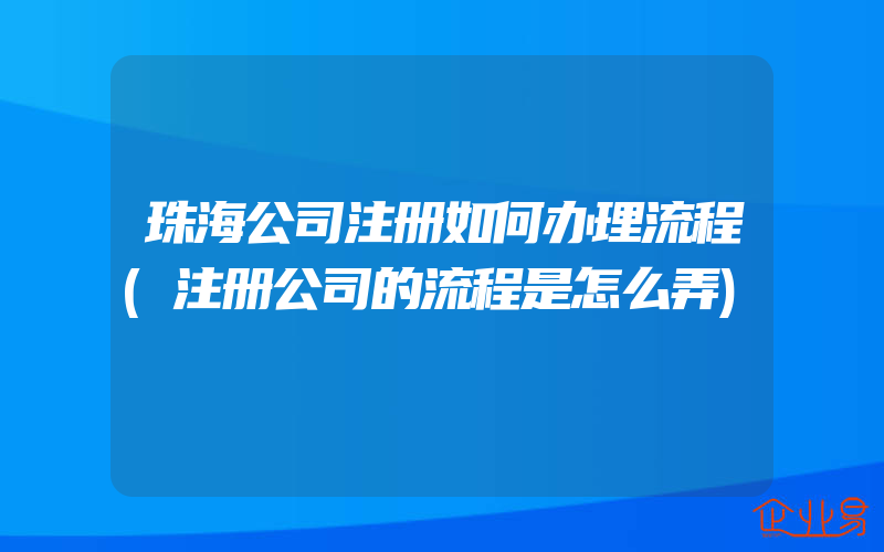 珠海公司注册如何办理流程(注册公司的流程是怎么弄)