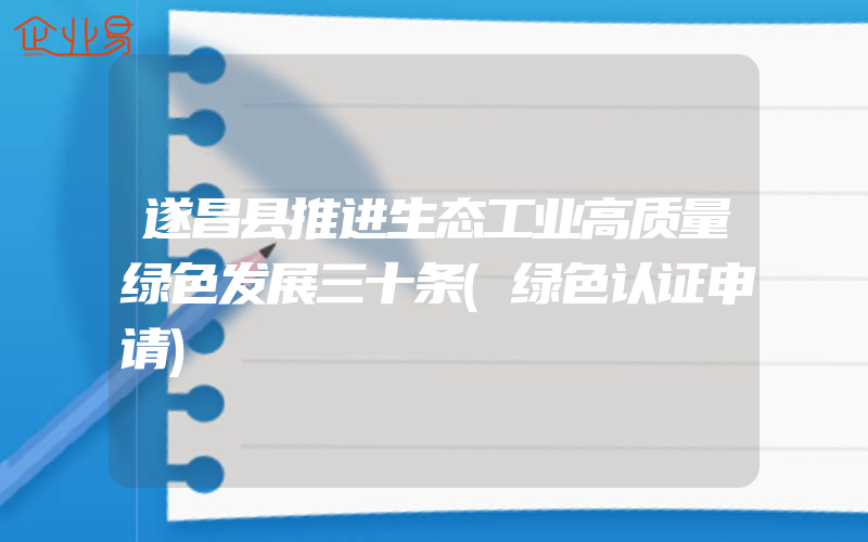 遂昌县推进生态工业高质量绿色发展三十条(绿色认证申请)