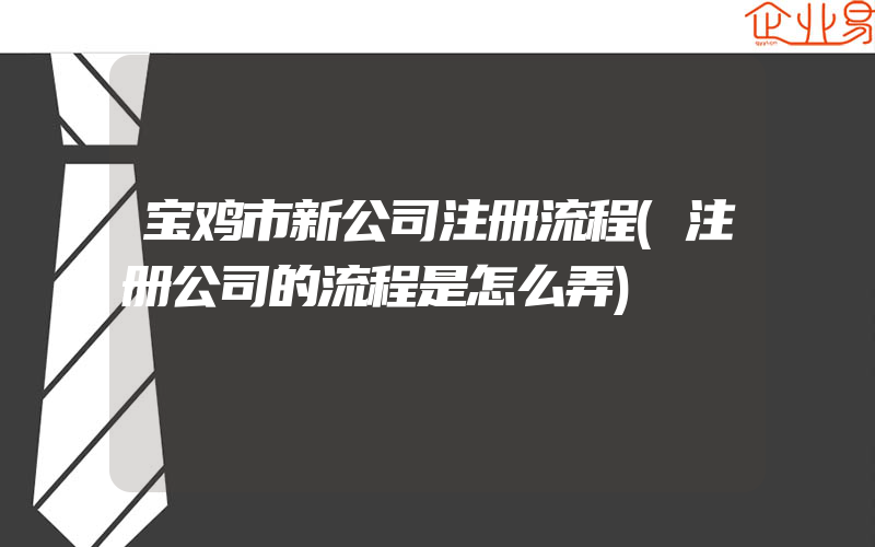 宝鸡市新公司注册流程(注册公司的流程是怎么弄)