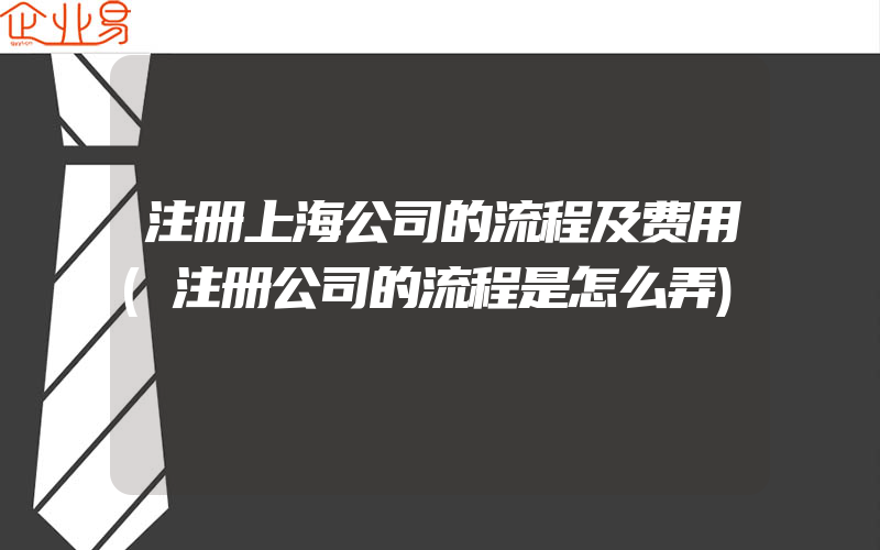 注册上海公司的流程及费用(注册公司的流程是怎么弄)