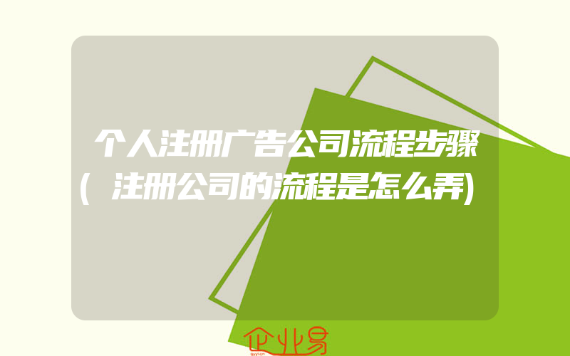 个人注册广告公司流程步骤(注册公司的流程是怎么弄)