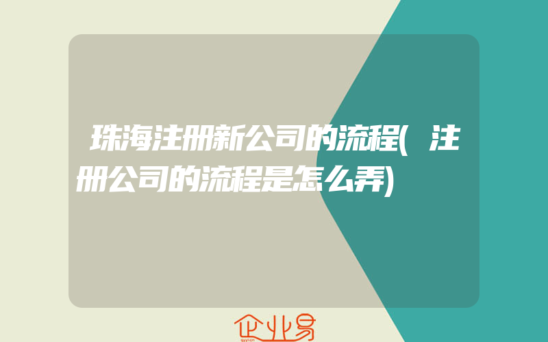 珠海注册新公司的流程(注册公司的流程是怎么弄)