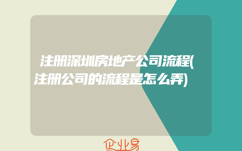 注册深圳房地产公司流程(注册公司的流程是怎么弄)