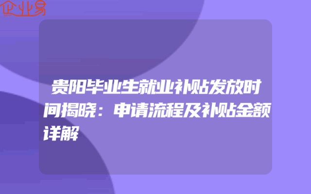 贵阳毕业生就业补贴发放时间揭晓：申请流程及补贴金额详解