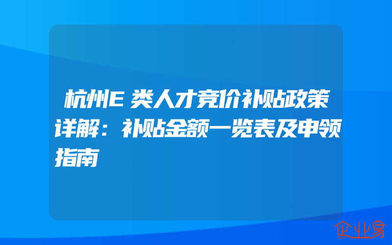 杭州E类人才竞价补贴政策详解：补贴金额一览表及申领指南