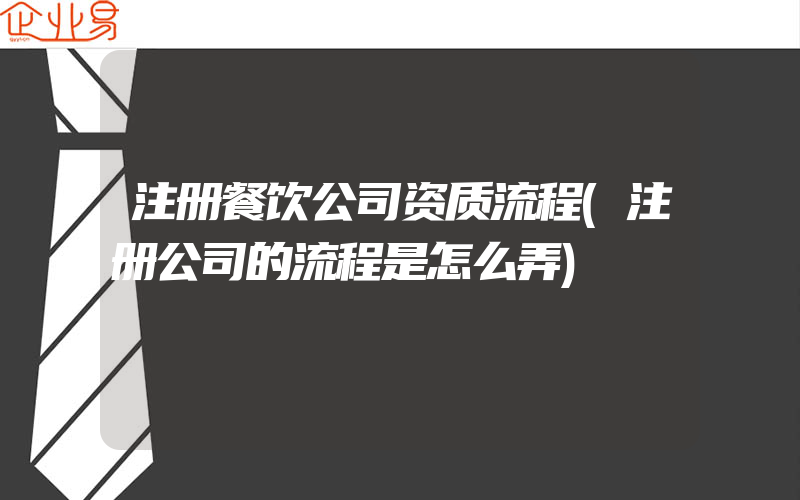 注册餐饮公司资质流程(注册公司的流程是怎么弄)