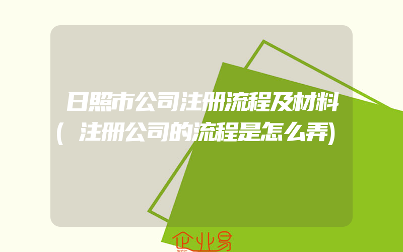 日照市公司注册流程及材料(注册公司的流程是怎么弄)