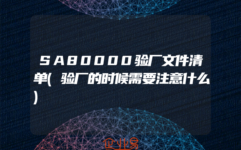 SA80000验厂文件清单(验厂的时候需要注意什么)