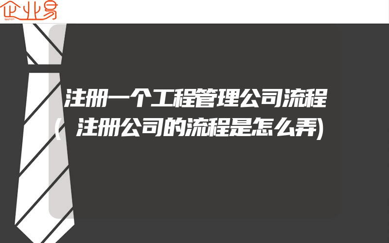 注册一个工程管理公司流程(注册公司的流程是怎么弄)