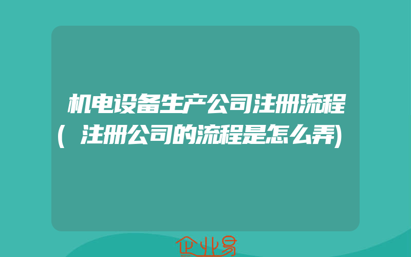 机电设备生产公司注册流程(注册公司的流程是怎么弄)