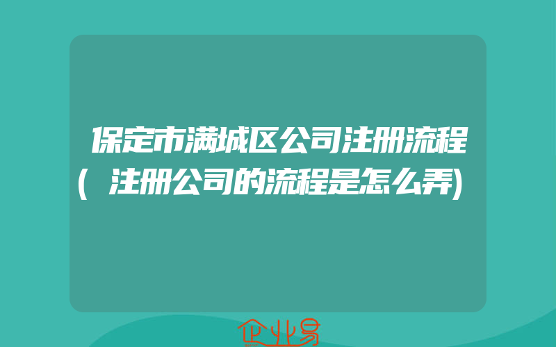 保定市满城区公司注册流程(注册公司的流程是怎么弄)