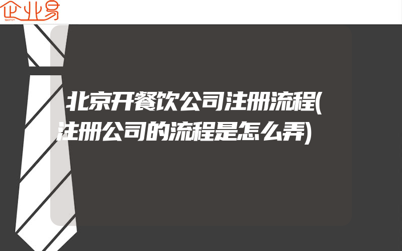 北京开餐饮公司注册流程(注册公司的流程是怎么弄)