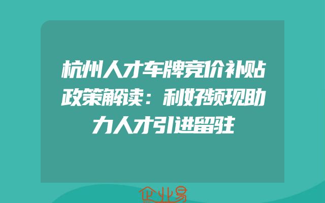 杭州人才车牌竞价补贴政策解读：利好频现助力人才引进留驻