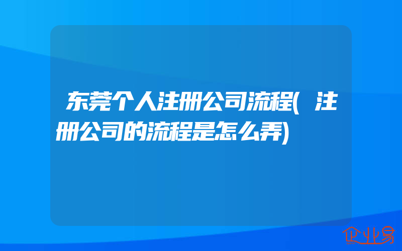 东莞个人注册公司流程(注册公司的流程是怎么弄)