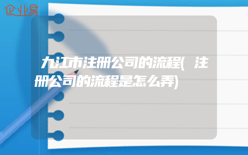 九江市注册公司的流程(注册公司的流程是怎么弄)