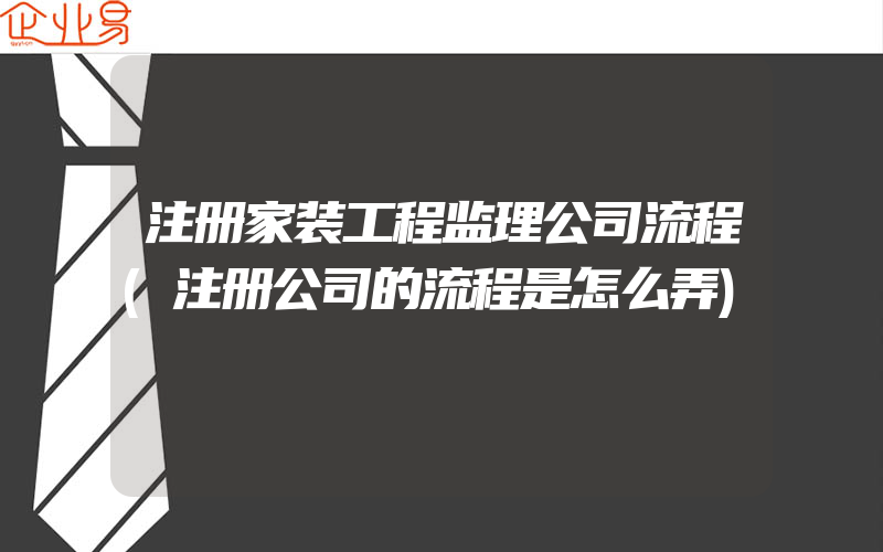 注册家装工程监理公司流程(注册公司的流程是怎么弄)