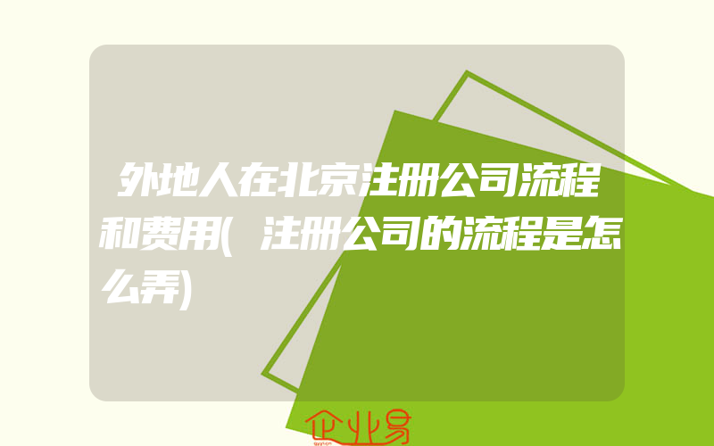 外地人在北京注册公司流程和费用(注册公司的流程是怎么弄)