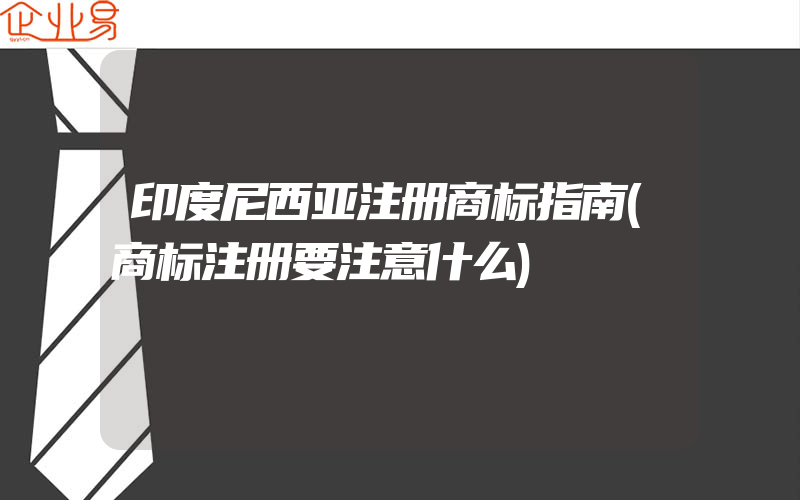 印度尼西亚注册商标指南(商标注册要注意什么)