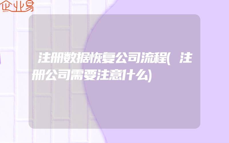 注册数据恢复公司流程(注册公司需要注意什么)