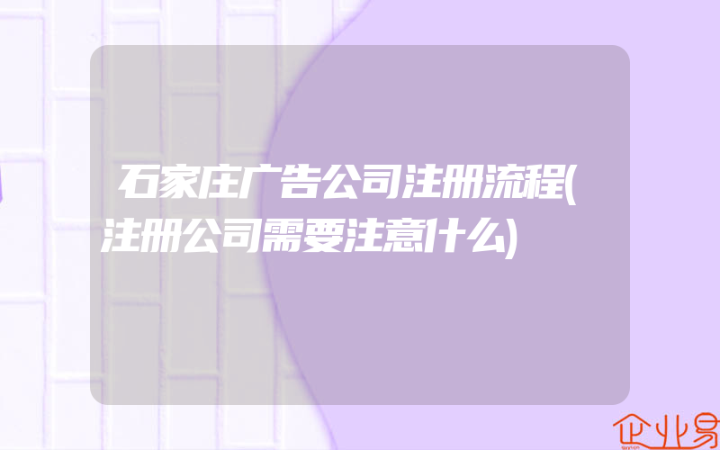 石家庄广告公司注册流程(注册公司需要注意什么)