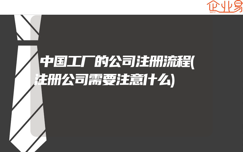 中国工厂的公司注册流程(注册公司需要注意什么)