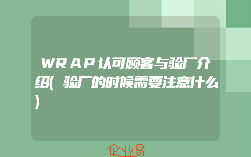 WRAP认可顾客与验厂介绍(验厂的时候需要注意什么)