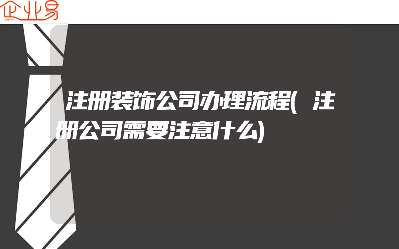 注册装饰公司办理流程(注册公司需要注意什么)