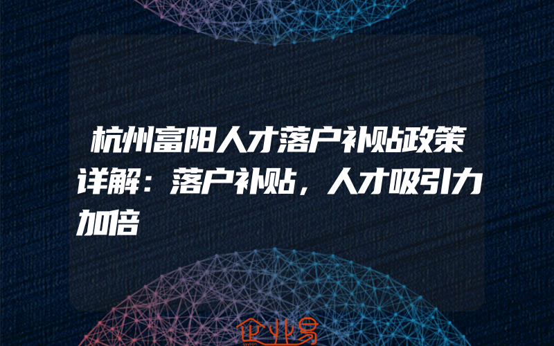 杭州富阳人才落户补贴政策详解：落户补贴，人才吸引力加倍