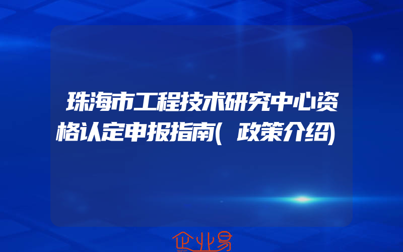 珠海市工程技术研究中心资格认定申报指南(政策介绍)