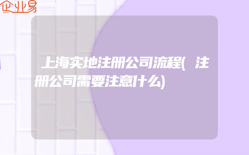 上海实地注册公司流程(注册公司需要注意什么)