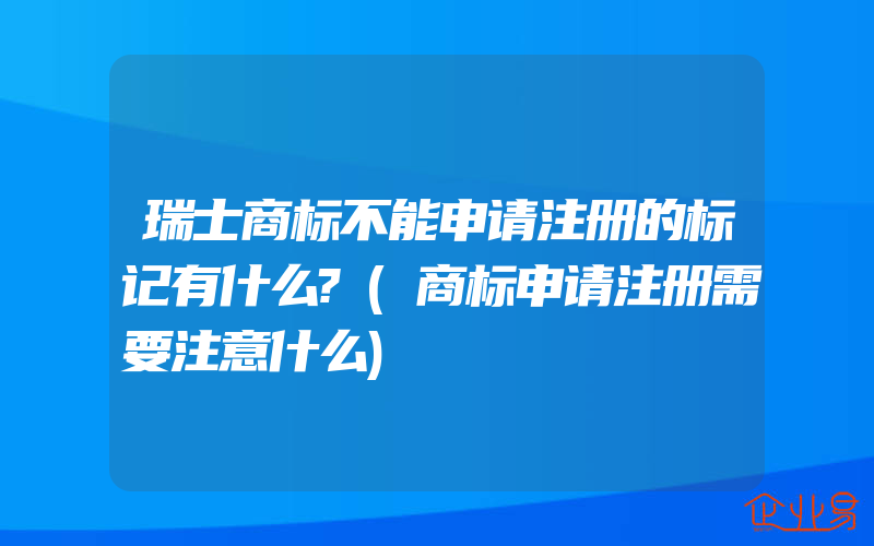 瑞士商标不能申请注册的标记有什么?(商标申请注册需要注意什么)