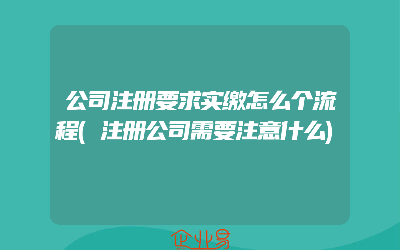 公司注册要求实缴怎么个流程(注册公司需要注意什么)