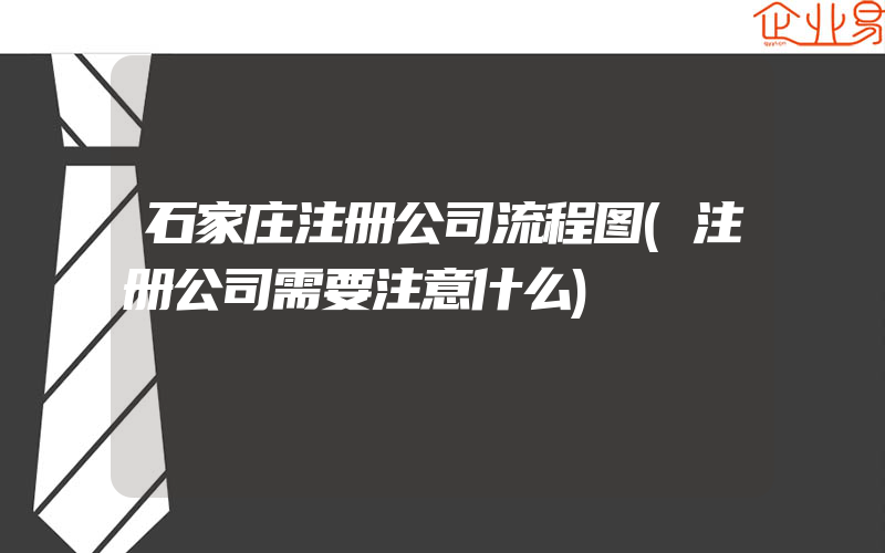 石家庄注册公司流程图(注册公司需要注意什么)