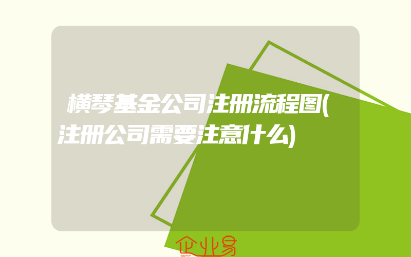 横琴基金公司注册流程图(注册公司需要注意什么)