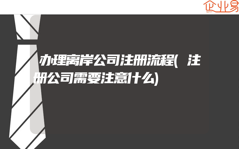 办理离岸公司注册流程(注册公司需要注意什么)