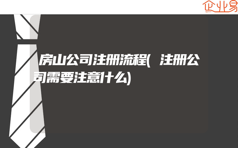 房山公司注册流程(注册公司需要注意什么)