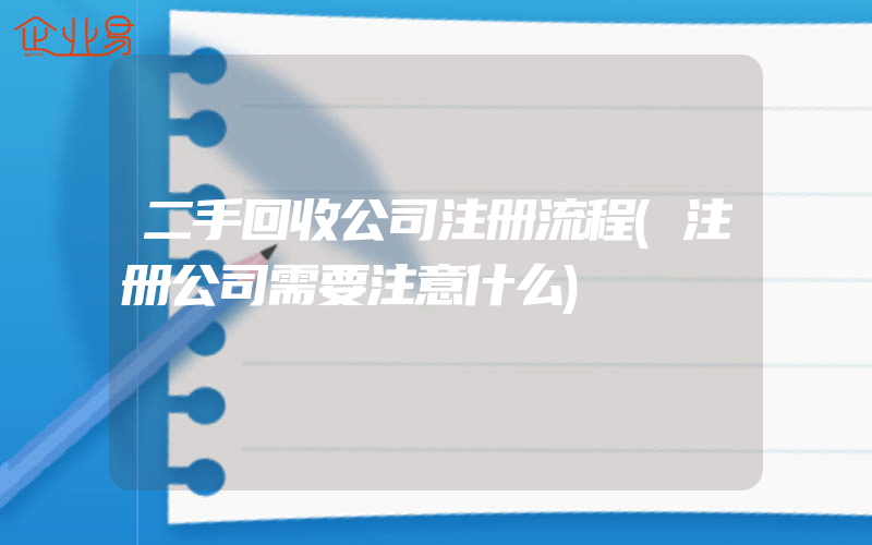 二手回收公司注册流程(注册公司需要注意什么)