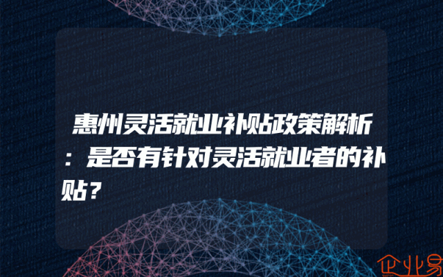 惠州灵活就业补贴政策解析：是否有针对灵活就业者的补贴？