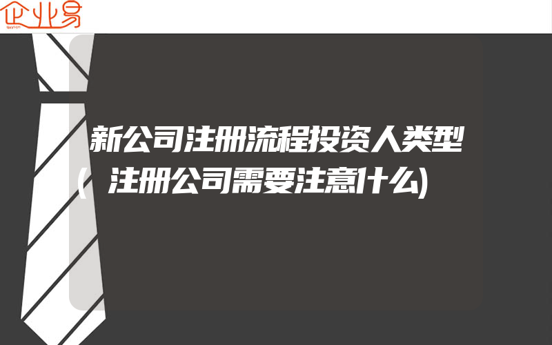 新公司注册流程投资人类型(注册公司需要注意什么)