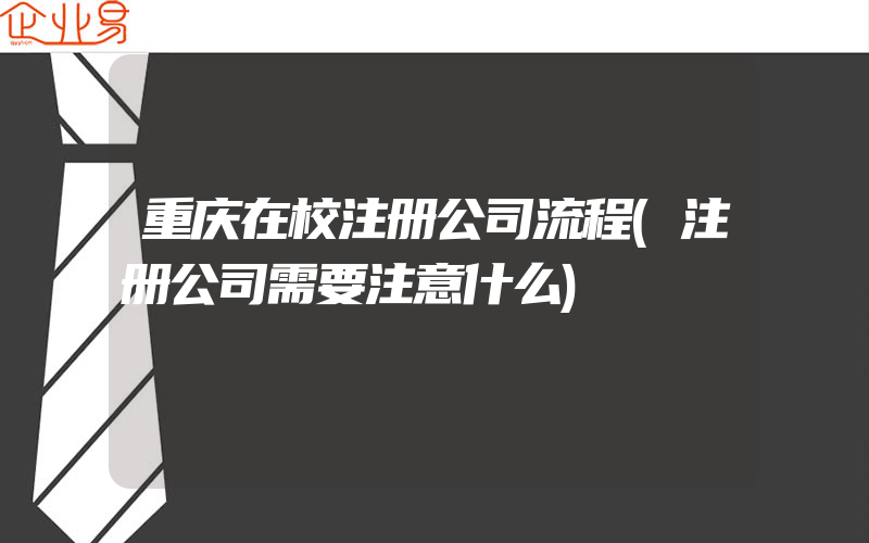 重庆在校注册公司流程(注册公司需要注意什么)